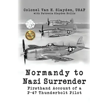 Normandy to Nazi Surrender: Firsthand Account of a P-47 Thunderbolt Pilot