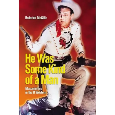 He Was Some Kind of a Man: Masculinities in the B Western