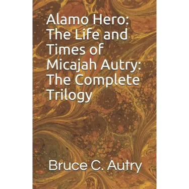 Alamo Hero: The Life and Times of Micajah Autry: The Complete Trilogy