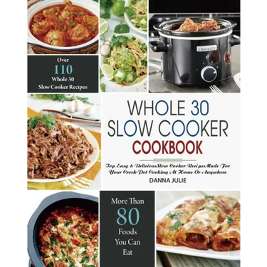 Whole 30 Slow Cooker Cookbook: Over 110 Top Easy & Delicious Slow Cooker Recipes Made for Your Crock-Pot Cooking At Home Or Anywhere