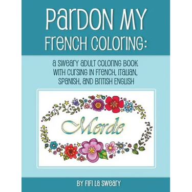 Pardon My French Coloring: A Sweary Adult Coloring Book with Cursing in French, Italian, Spanish, and British English