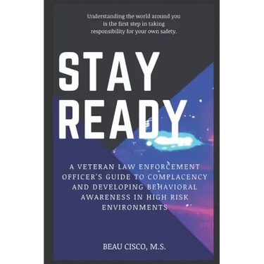 Stay Ready: A Veteran Law Enforcement Officer's Guide to Complacency and Developing Behavioral Awareness in High Risk Environments