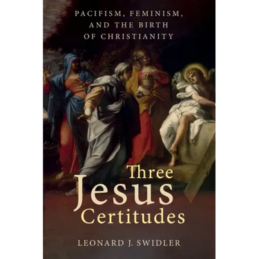 Three Jesus Certitudes: Pacifism, Feminism, and the Birth of Christianity