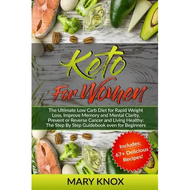 Keto For Women: The Ultimate Low Carb Diet for Rapid Weight Loss, Improve Memory and Mental Clarity, Prevent or Reverse Cancer and Liv