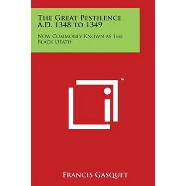 The Great Pestilence A.D. 1348 to 1349: Now Commonly Known as the Black Death