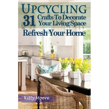 Upcycling: 31 Crafts to Decorate Your Living Space & Refresh Your Home (3rd Edition)