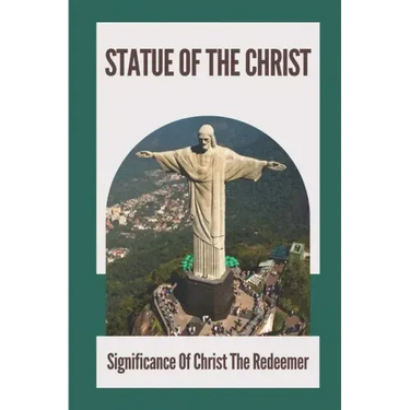 Statue Of The Christ: Significance Of Christ The Redeemer: History Of Statue Of The Christ