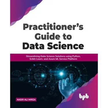Practitioner's Guide to Data Science: Streamlining Data Science Solutions using Python, Scikit-Learn, and Azure ML Service Platform