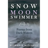 Snow Moon Swimmer: Poems from Dark Waters