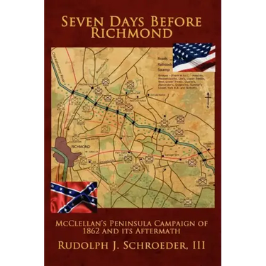 Seven Days Before Richmond: McClellan's Peninsula Campaign of 1862 and its Aftermath