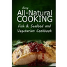 Easy All-Natural Cooking - Fish & Seafood and Vegetarian Cookbook: Easy Healthy Recipes Made With Natural Ingredients