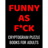 Funny As F*ck Cryptogram Puzzle Books For Adults: 120 Large Print Swear Word Cryptoquote Puzzles: Humorous Cussing Quotes With Solutions