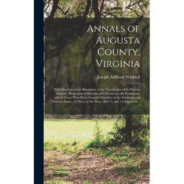 Annals of Augusta County, Virginia: With Reminiscences Illustrative of the Vicissitudes of Its Pioneer Settlers; Biographical Sketches of Citizens Loc