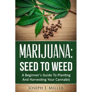 Marijuana: Seed To Weed: A Beginner's Guide To Planting And Harvesting Your Cannabis