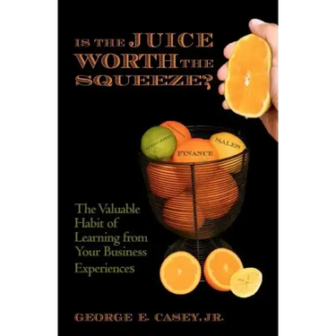 Is the Juice Worth the Squeeze: The Valuable Habit of Learning from Your Business Experiences