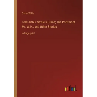 Lord Arthur Savile's Crime; The Portrait of Mr. W.H., and Other Stories: in large print