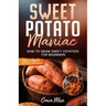 Sweet Potato Maniac: How To Grow Sweet Potatoes For Beginners w/ Simple Sweet Potato Recipes