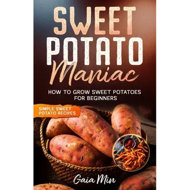 Sweet Potato Maniac: How To Grow Sweet Potatoes For Beginners w/ Simple Sweet Potato Recipes