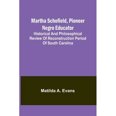 Martha Schofield, pioneer Negro educator; Historical and philosophical review of reconstruction period of South Carolina