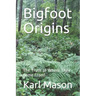 Bigfoot Origins: The Truth of Where They Come From!
