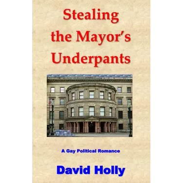 Stealing the Mayor's Underpants: A Gay Political Romance