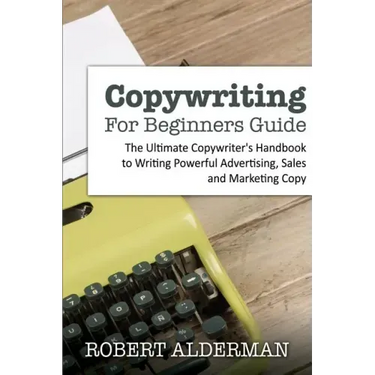 Copywriting For Beginners Guide: The Ultimate Copywriter's Handbook to Writing Powerful Advertising, Sales and Marketing Copy
