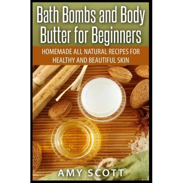 Bath Bombs and Body Butter for Beginners: Homemade All Natural Recipes for Healt