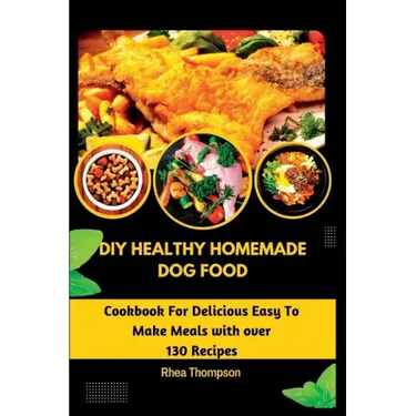 DIY Healthy Homemade Dog Food: Cookbook For Delicious Easy To Make Meals with over 130 Recipes.