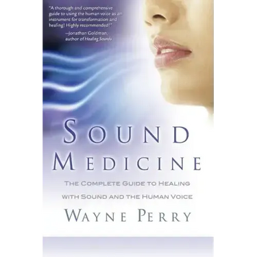 Sound Medicine: The Complete Guide to Healing with Sound and the Human Voice