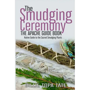 The Smudging Ceremony Book: The Apache Guide to The Sacred Smudging Plants