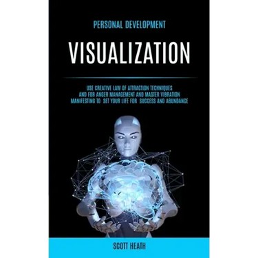 Personal Development: Visualization: Use Creative Law of Attraction Techniques and for Anger Management and Master Vibration Manifesting to