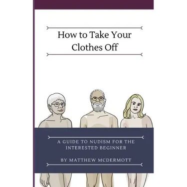 How to Take Your Clothes Off: A Guide to Nudism for the Interested Beginner