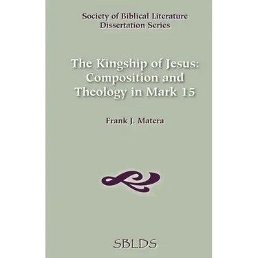 The Kingship of Jesus: Composition and Theology in Mark 15