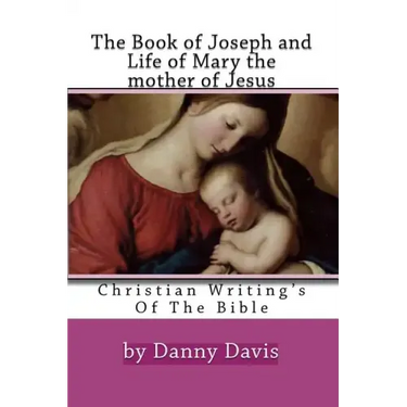 Christian Writing's Of The Bible: The History Of Joseph The Carpenter And Mary The Mother Of Jesus