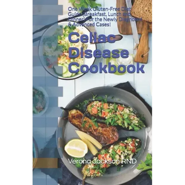 Celiac Disease Cookbook: One Week Gluten-Free Diet Guide (Breakfast, Lunch and Dinner) For the Newly Diagnosed & Advanced Cases!