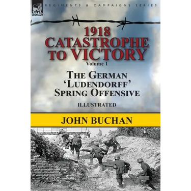 1918-Catastrophe to Victory: Volume 1-The German 'Ludendorff' Spring Offensive