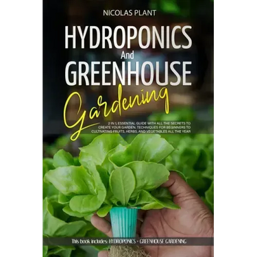 Hydroponics and Greenhouse Gardening: 2 in 1, Essential Guide with all the Secrets to Create Your Garden. Techniques for Beginners to Cultivating Frui