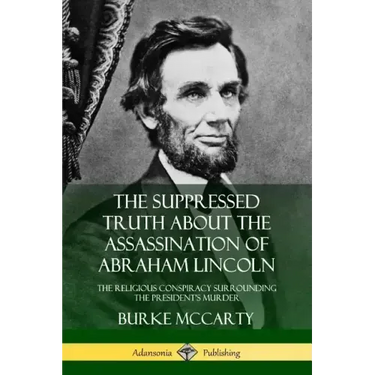 The Suppressed Truth About the Assassination of Abraham Lincoln: The Religious Conspiracy Surrounding the President's Murder