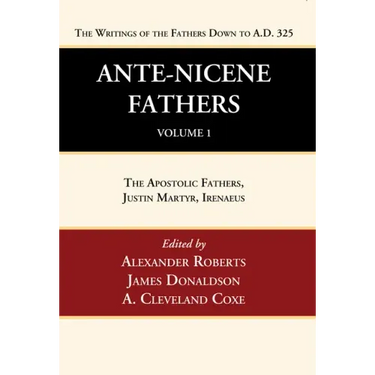 Ante-Nicene Fathers: Translations of the Writings of the Fathers Down to A.D. 325, Volume 1