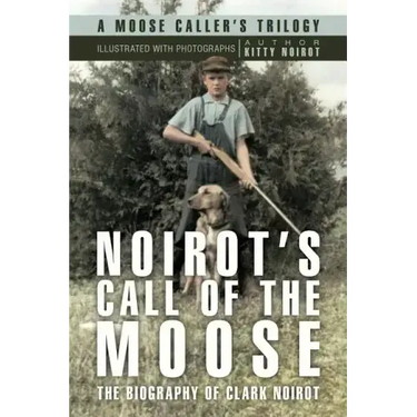 Noirot's Call of the Moose: The Biography of Clark Noirot