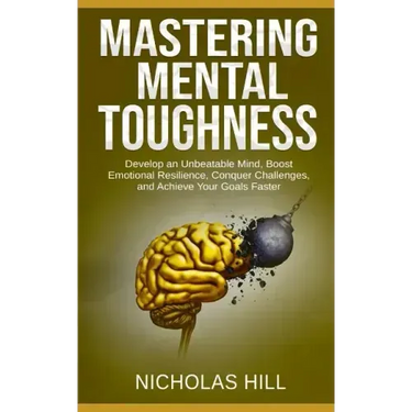 Mastering Mental Toughness: Develop an Unbeatable Mind, Boost Emotional Resilience, Conquer Challenges, and Achieve Your Goals Faster