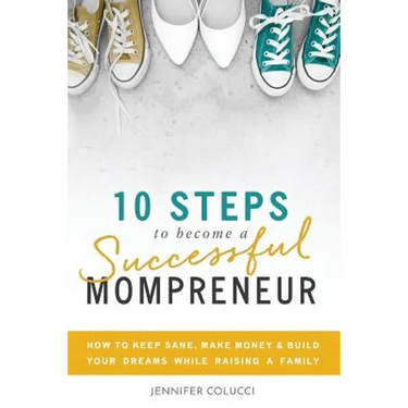 10 Steps To Become A Successful Mompreneur: How to keep sane, make money and build your dreams while raising a family