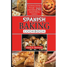 Spanis baking Cookbook: A Culinary Journey Through 250 Delectable Spanish Baking Creations