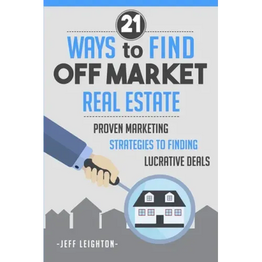 21 Ways to Find Off Market Real Estate: Proven Marketing Strategies to Finding Lucrative Deals