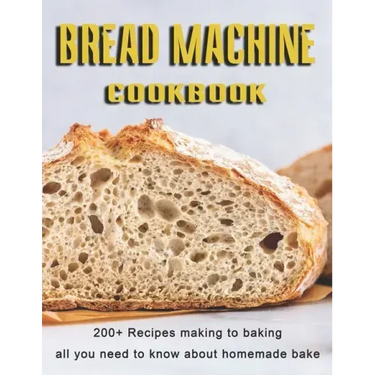 Bread Machine Cookbook: 200+ Recipes making to baking all you need to know about homemade bake