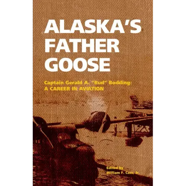 Alaska's Father Goose: Captain Gerald A. Bud Bodding: A Career in Aviation