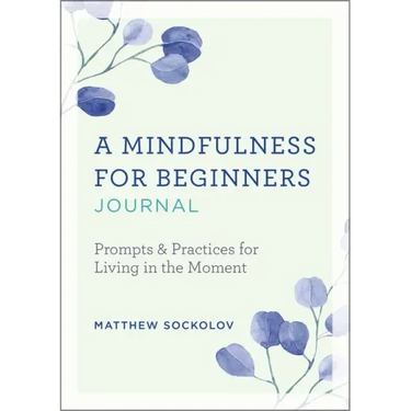 A Mindfulness for Beginners Journal: Prompts and Practices for Living in the Moment