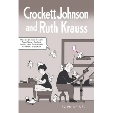Crockett Johnson and Ruth Krauss: How an Unlikely Couple Found Love, Dodged the Fbi, and Transformed Children's Literature