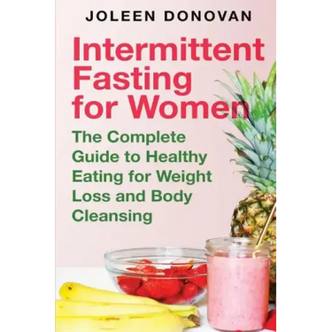 Intermittent Fasting for Women: The Complete Guide to Healthy Eating for Weight Loss and Body Cleansing