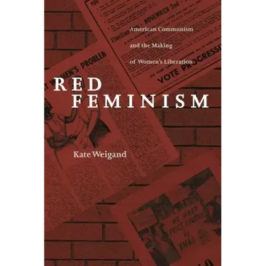 Red Feminism: American Communism and the Making of Women's Liberation